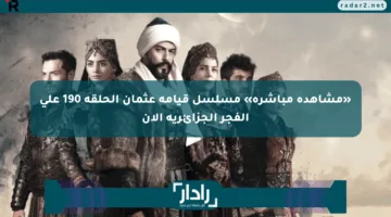 «مشاهدة مباشرة» مسلسل قيامة عثمان الحلقة 190 على الفجر الجزائرية الآن